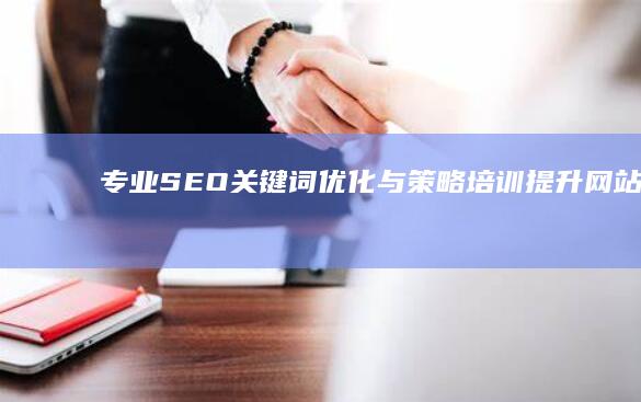 专业SEO关键词优化与策略培训：提升网站排名实战指南