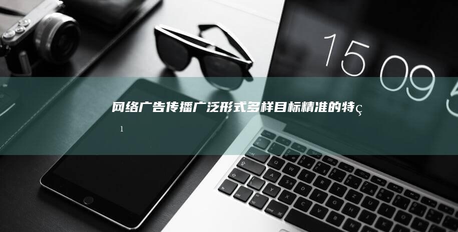 网络广告：传播广泛、形式多样、目标精准的特点解析